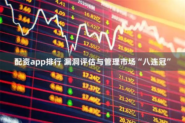 配资app排行 漏洞评估与管理市场“八连冠”