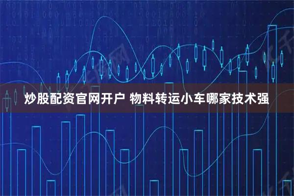 炒股配资官网开户 物料转运小车哪家技术强