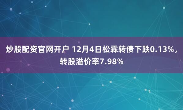 炒股配资官网开户 12月4日松霖转债下跌0.13%，转股溢价率7.98%