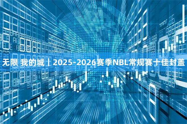 无限 我的城｜2025-2026赛季NBL常规赛十佳封盖