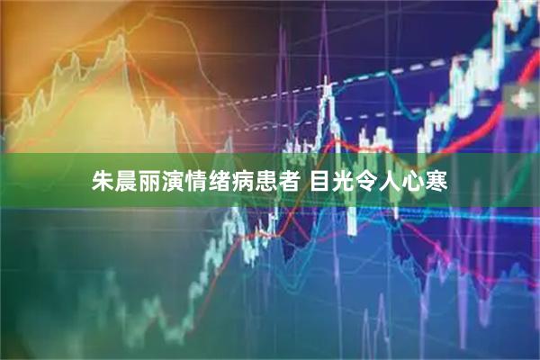 朱晨丽演情绪病患者 目光令人心寒