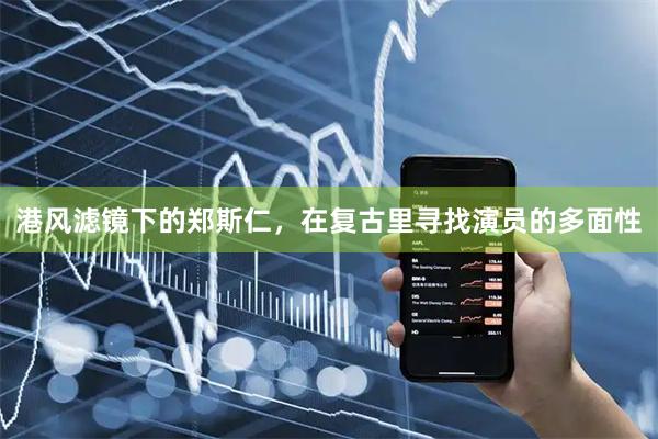 港风滤镜下的郑斯仁，在复古里寻找演员的多面性