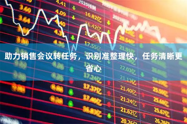 助力销售会议转任务，识别准整理快，任务清晰更省心
