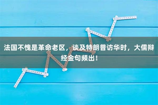 法国不愧是革命老区，谈及特朗普访华时，大儒辩经金句频出！