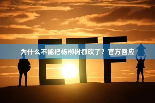 为什么不能把杨柳树都砍了？官方回应