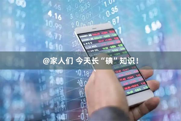 @家人们 今天长“碘”知识！