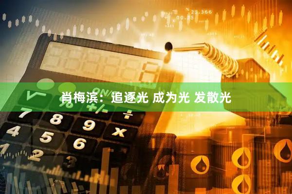 肖梅滨：追逐光 成为光 发散光