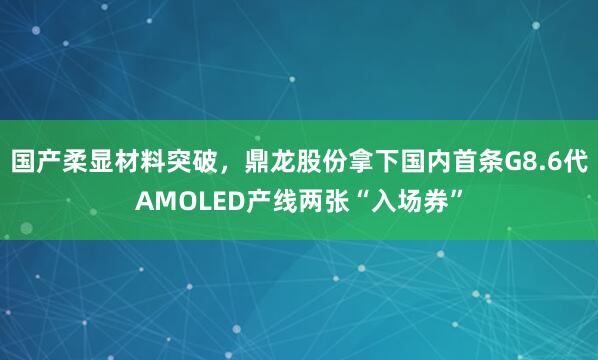 国产柔显材料突破，鼎龙股份拿下国内首条G8.6代AMOLED产线两张“入场券”