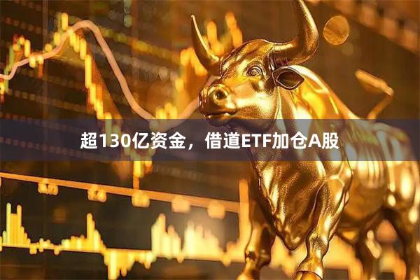 超130亿资金，借道ETF加仓A股